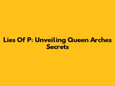 Lies Of P: Unveiling Queen Arche's Secrets