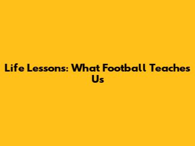 Life Lessons: What Football Teaches Us