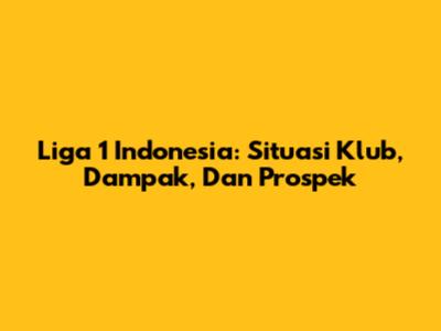 Liga 1 Indonesia: Situasi Klub, Dampak, Dan Prospek