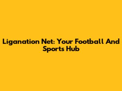 Liganation Net: Your Football And Sports Hub