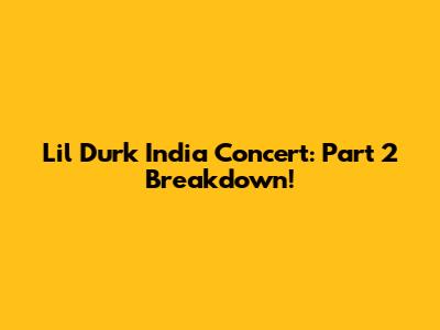 Lil Durk India Concert: Part 2 Breakdown!