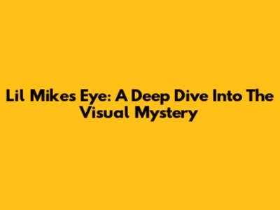 Lil Mike's Eye: A Deep Dive Into The Visual Mystery