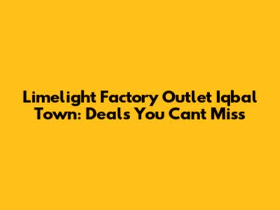 Limelight Factory Outlet Iqbal Town: Deals You Can't Miss
