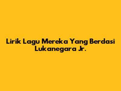 Lirik Lagu "Mereka Yang Berdasi" Lukanegara Jr.