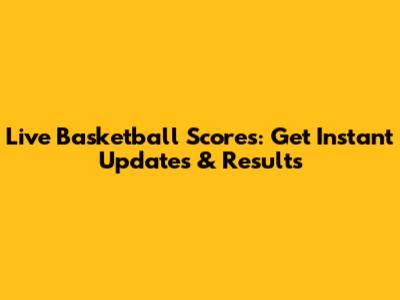 Live Basketball Scores: Get Instant Updates & Results