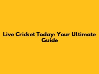 Live Cricket Today: Your Ultimate Guide