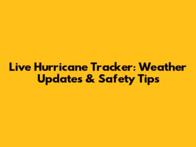 Live Hurricane Tracker: Weather Updates & Safety Tips