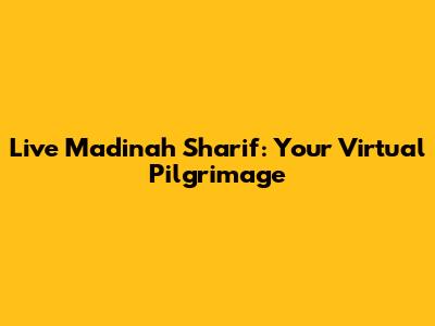 Live Madinah Sharif: Your Virtual Pilgrimage