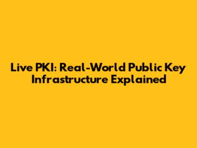 Live PKI: Real-World Public Key Infrastructure Explained