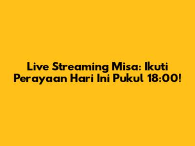 Live Streaming Misa: Ikuti Perayaan Hari Ini Pukul 18:00!
