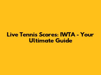 Live Tennis Scores: IWTA - Your Ultimate Guide