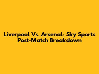 Liverpool Vs. Arsenal: Sky Sports Post-Match Breakdown