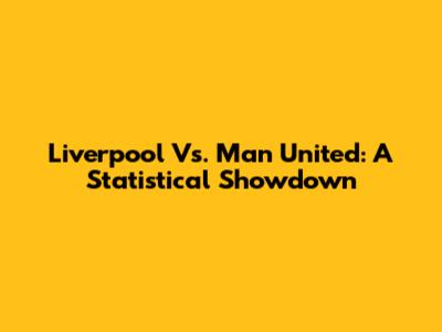 Liverpool Vs. Man United: A Statistical Showdown