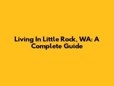 Living In Little Rock, WA: A Complete Guide