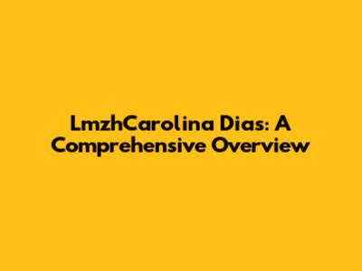 LmzhCarolina Dias: A Comprehensive Overview