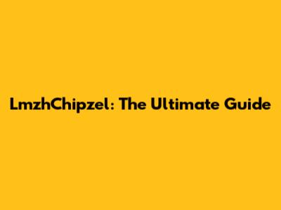 LmzhChipzel: The Ultimate Guide