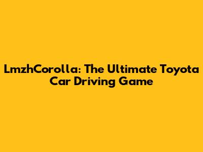 LmzhCorolla: The Ultimate Toyota Car Driving Game