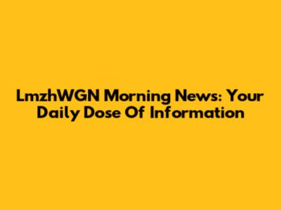 LmzhWGN Morning News: Your Daily Dose Of Information