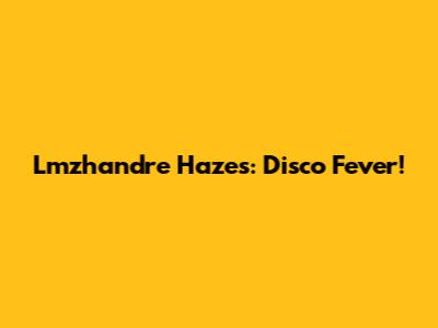 Lmzhandre Hazes: Disco Fever!