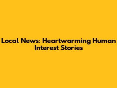 Local News: Heartwarming Human Interest Stories