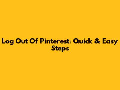 Log Out Of Pinterest: Quick & Easy Steps