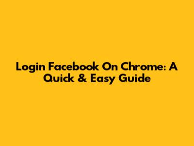 Login Facebook On Chrome: A Quick & Easy Guide