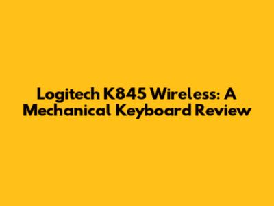 Logitech K845 Wireless: A Mechanical Keyboard Review