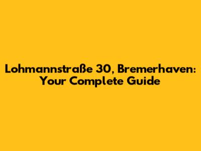 Lohmannstraße 30, Bremerhaven: Your Complete Guide