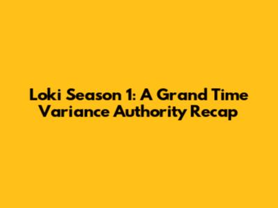 Loki Season 1: A Grand Time Variance Authority Recap