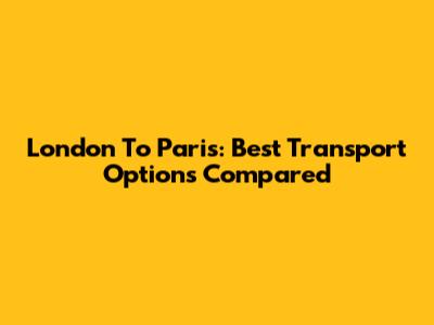London To Paris: Best Transport Options Compared