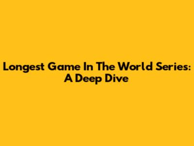 Longest Game In The World Series: A Deep Dive