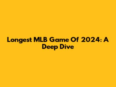 Longest MLB Game Of 2024: A Deep Dive