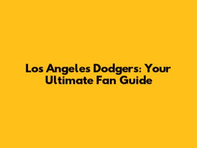 Los Angeles Dodgers: Your Ultimate Fan Guide