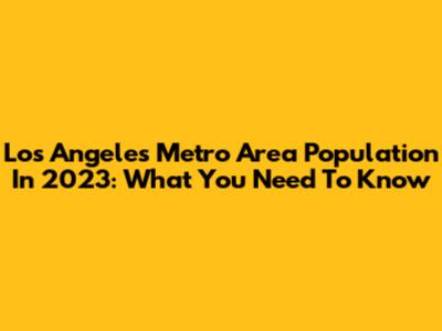 Los Angeles Metro Area Population In 2023: What You Need To Know