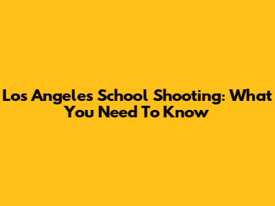 Los Angeles School Shooting: What You Need To Know