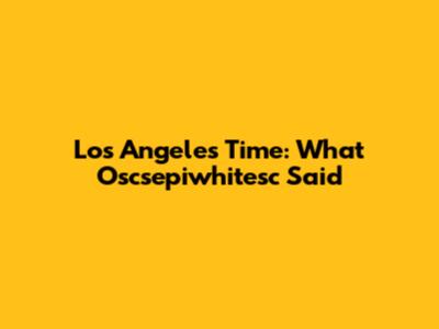Los Angeles Time: What Oscsepiwhitesc Said