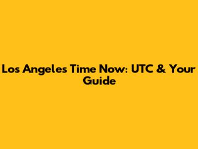 Los Angeles Time Now: UTC & Your Guide