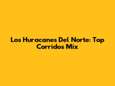 Los Huracanes Del Norte: Top Corridos Mix