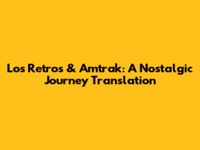 Los Retros & Amtrak: A Nostalgic Journey Translation