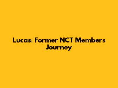 Lucas: Former NCT Member's Journey