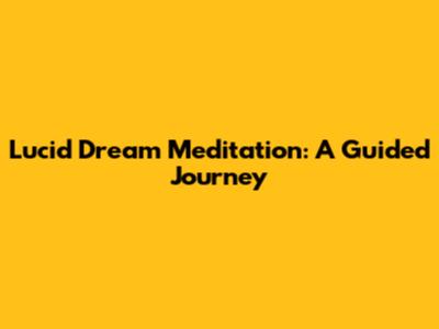 Lucid Dream Meditation: A Guided Journey