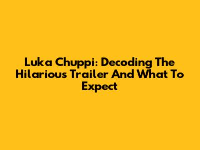 Luka Chuppi: Decoding The Hilarious Trailer And What To Expect