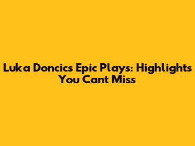 Luka Doncic's Epic Plays: Highlights You Can't Miss