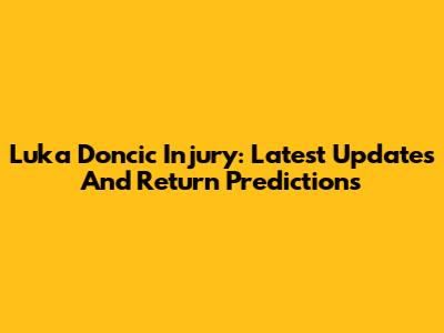 Luka Doncic Injury: Latest Updates And Return Predictions