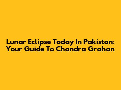 Lunar Eclipse Today In Pakistan: Your Guide To Chandra Grahan