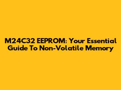 M24C32 EEPROM: Your Essential Guide To Non-Volatile Memory