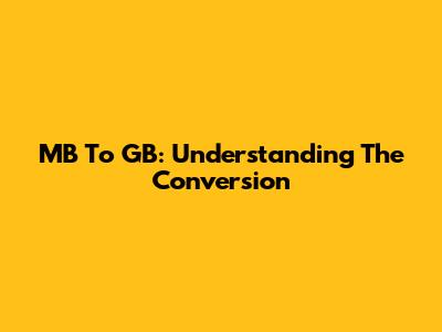 MB To GB: Understanding The Conversion