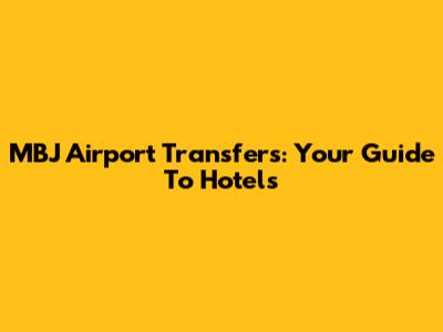 MBJ Airport Transfers: Your Guide To Hotels