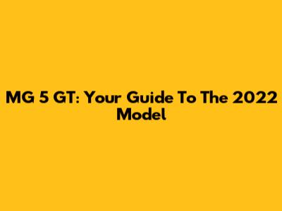 MG 5 GT: Your Guide To The 2022 Model