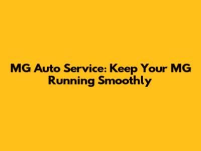 MG Auto Service: Keep Your MG Running Smoothly